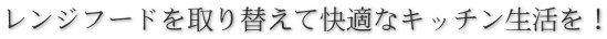 レンジフードを取り替えて快適なキッチン生活を！