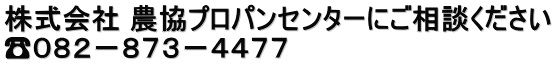 株式会社 農協プロパンセンターにご相談ください ☎０８２－８７３－４４７７