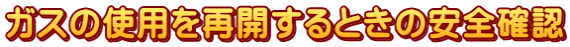 ガスの使用を再開するときは