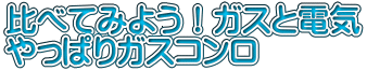 比べてみよう!ガスと電気 やっぱりガスコンロ