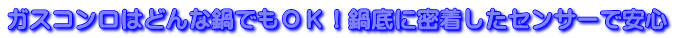 ガスコンロはどんな鍋でもOK!鍋底に密着したセンサーで安心