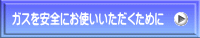 ガスを安全にお使いいただくために