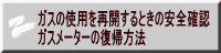 ガスの使用を再開するときの安全確認 ガスメーターの復帰方法