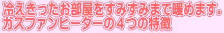 冷えきったお部屋をすみずみまで暖めます